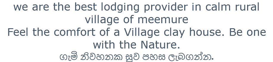 we are the best lodging provider in calm rural village of meemure Feel the comfort of a Village clay house. Be one with the Nature. ගැමි නිවහනක සුව පහස ලැබගන්න.
